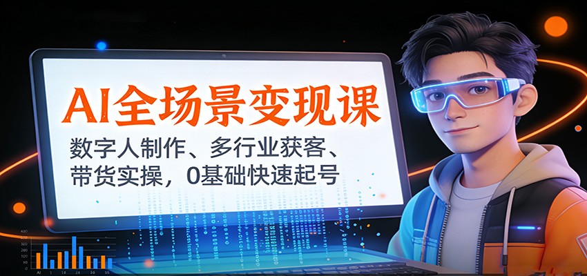 AI全场景变现课:数字人制作、多行业获客、带货实操,0基础快速起号-资源宝库