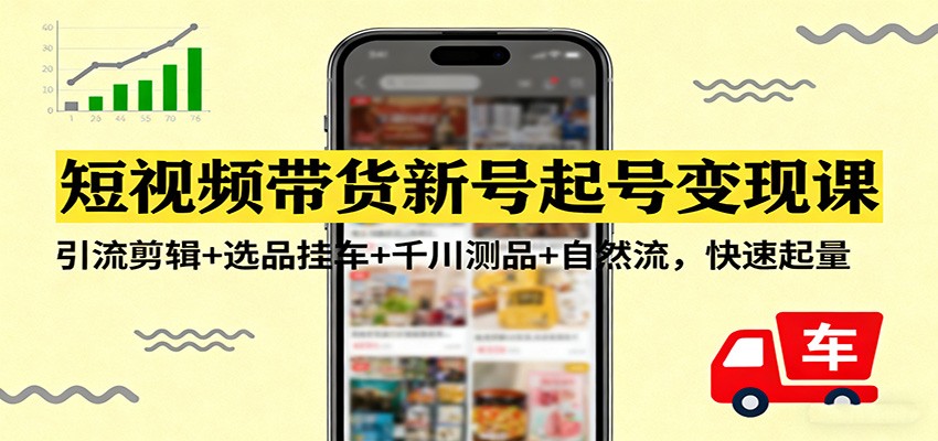 短视频带货新号起号变现课:引流剪辑+选品挂车+千川测品+自然流,快速起量-资源宝库