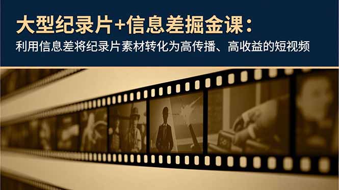 大型纪录片+信息差掘金课:利用信息差将纪录片素材转化为高传播、高收益的短视频-资源宝库
