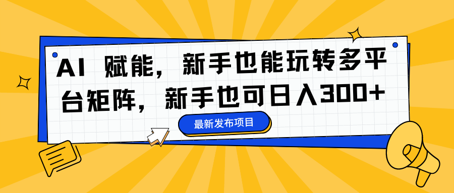 AI 赋能，新手也能玩转多平台矩阵，新手也可日入300+-资源宝库