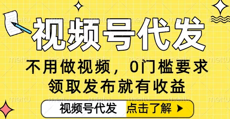 0门槛视频号代发项目，无需剪辑无需做视频，发布就有收益，任务没有上限，小白轻松日入5张【揭秘】-资源宝库