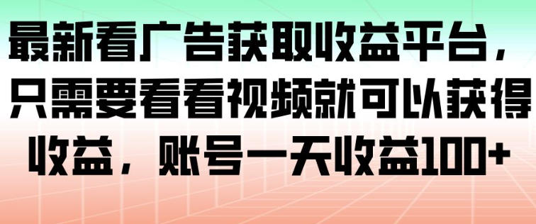 最新看广告获取收益平台，只需要看看视频就可以获得收益，账号一天收益100+-资源宝库