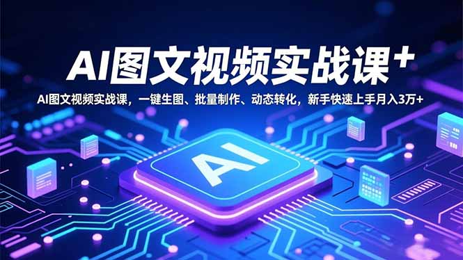 AI图文视频实战课，一键生图、批量制作、动态转化，新手快速上手月入3万+-资源宝库
