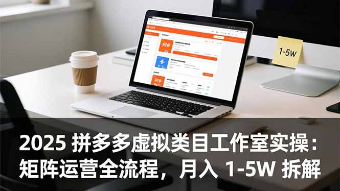 2025 拼多多虚拟类目工作室实操：矩阵运营全流程，月入 1-5W 拆解-资源宝库
