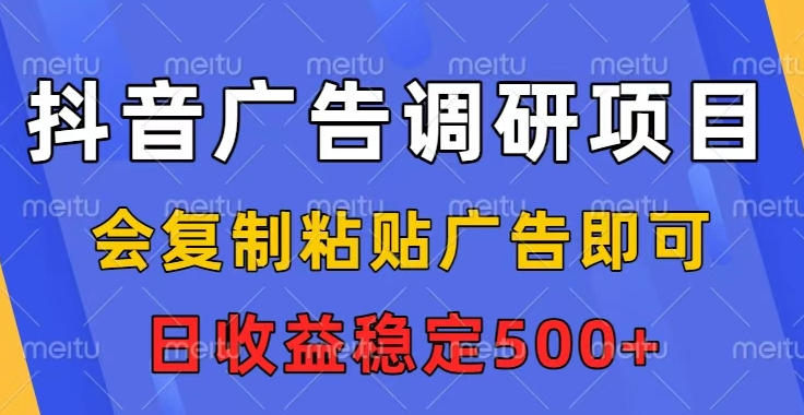 抖音广告调研项目,会复制粘贴广告即可,任务没有上限,日收益稳定5张【揭秘】-资源宝库