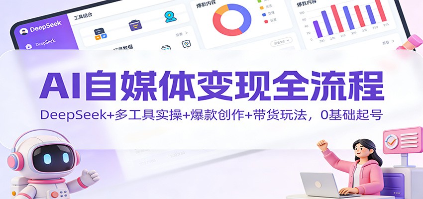 AI自媒体变现全流程：DeepSeek+多工具实操+爆款创作+带货玩法，0基础起号-资源宝库