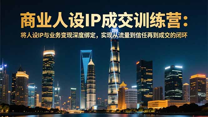 商业人设IP成交训练营-12月:将人设IP与业务变现深度绑定,从流量到信任再到成交闭环-资源宝库