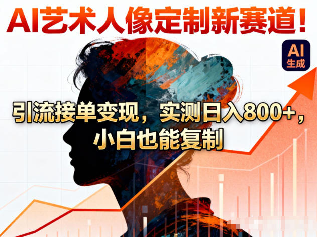 AI艺术人像定制新赛道!引流接单变现,实测日入8张+,小白也能复制-资源宝库