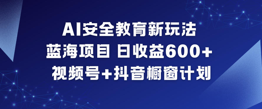 AI安全教育新玩法，蓝海项目，日收益6张+，视频号+抖音橱窗计划-资源宝库