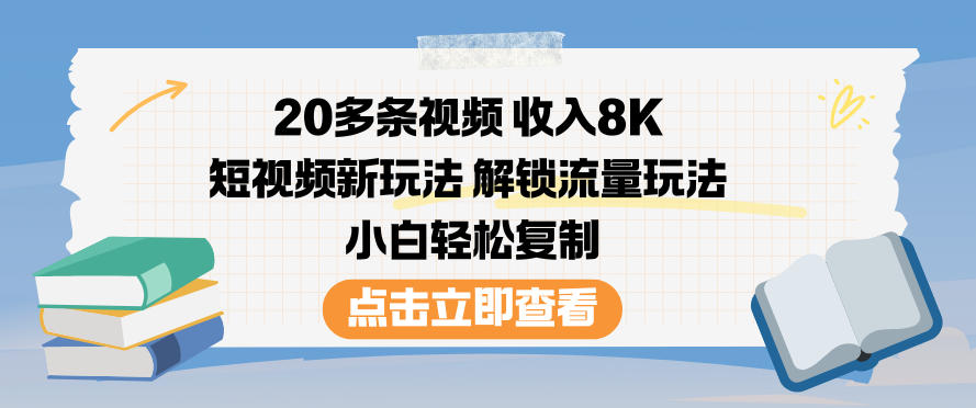 20多条视频收入8K，短视频新玩法，解锁流量玩法，小白轻松复制-资源宝库