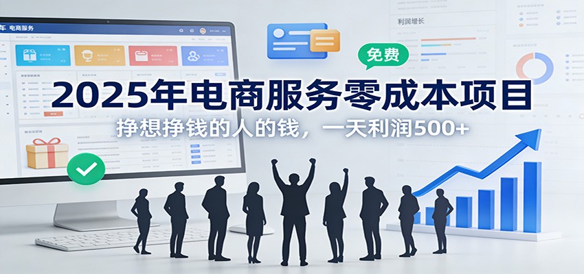 2025年电商服务零成本项目，挣想挣钱的人的钱，一天利润500+-资源宝库