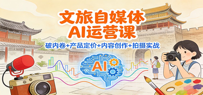 文旅自媒体AI运营课:破内卷+产品定价+内容创作+拍摄实战-资源宝库