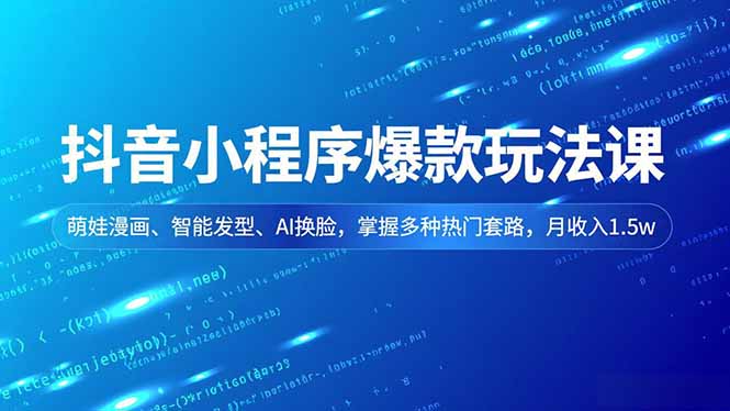 抖音小程序爆款玩法课，萌娃漫画、智能发型、AI换脸，掌握多种热门套路，月收入1.5w-资源宝库