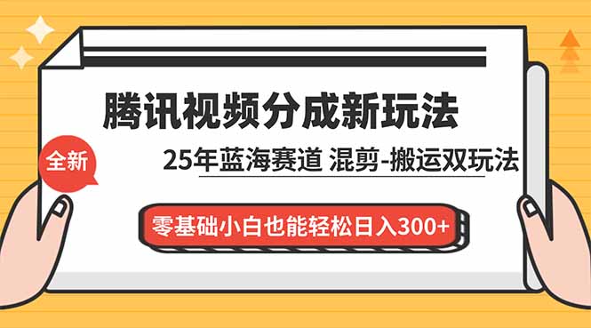 腾讯视频分成计划最新教程：25年蓝海赛道，混剪、搬运双玩法，零基础小白也能轻松日入300+-资源宝库