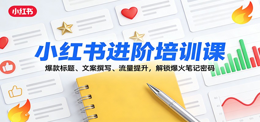 小红书进阶培训课：爆款标题、文案撰写、流量提升，解锁爆火笔记密码-资源宝库