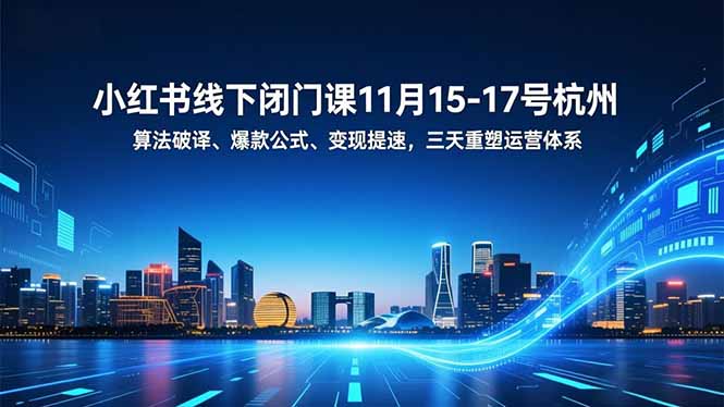 小红书线下闭门课11月15-17号杭州,算法破译、爆款公式、变现提速,三天重塑运营体系-资源宝库