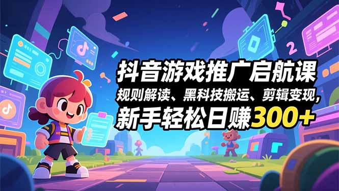 抖音游戏推广启航课，规则解读、黑科技搬运、剪辑变现，新手轻松日赚300+-资源宝库