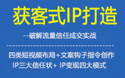 获客型IP打造，破解流量信任成，四类短视频布局+文案钩子指令创作IP三大信任状+IP变现四大模式-资源宝库
