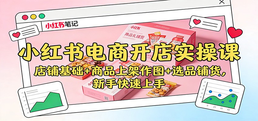 小红书电商开店实操课：店铺基础+商品上架作图+选品铺货，新手快速上手-资源宝库