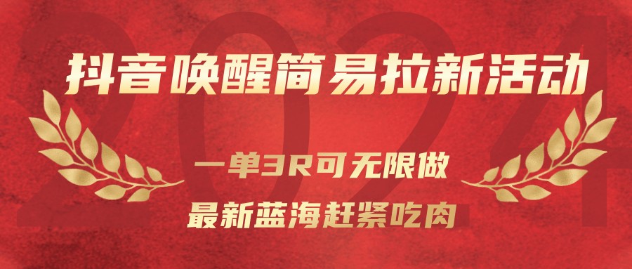 抖音唤醒简易拉新活动,一单3R可无限做、最新蓝海赶紧吃肉-资源宝库