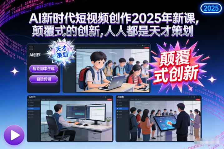 AI新时代短视频创作2025年新课,颠覆式的创新,人人都是天才策划-资源宝库