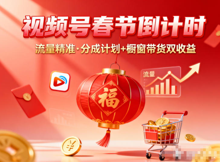 视频号做春节倒计时，流量精准，分成计划+橱窗带货双收益-资源宝库