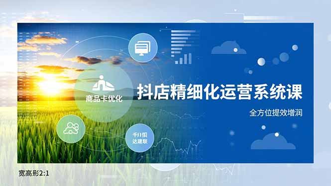 抖店精细化运营系统课，商品卡优化、达人建联、千川投放，全方位提效增润-资源宝库