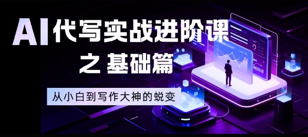 AI代写实战进阶课之基础篇,从小白到写作大神的蜕变【揭秘】-资源宝库