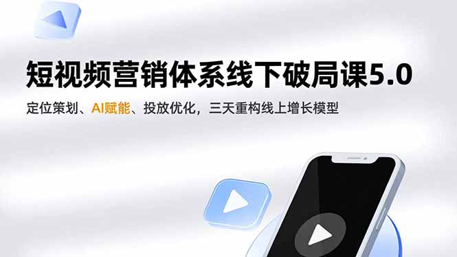 短视频营销体系线下破局课5.0，定位策划、AI赋能、投放优化，三天重构线上增长模型-资源宝库