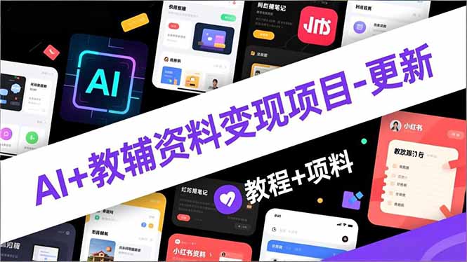 AI+教辅资料变现项目-更新；AI生成+原创混剪+小红书爆款运营，新手月入2万+教程+资料-资源宝库