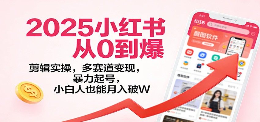 2025小红书从0到爆:剪辑实操,多赛道变现,暴力起号,零基础也能月入破W-资源宝库