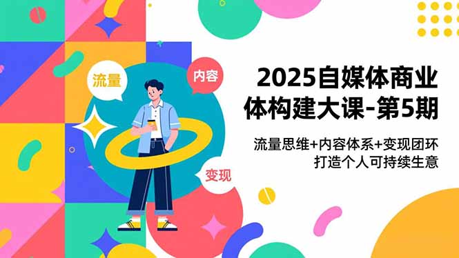 2025自媒体商业体构建大课-第5期，流量思维+内容体系+变现闭环，打造个人可持续生意-资源宝库