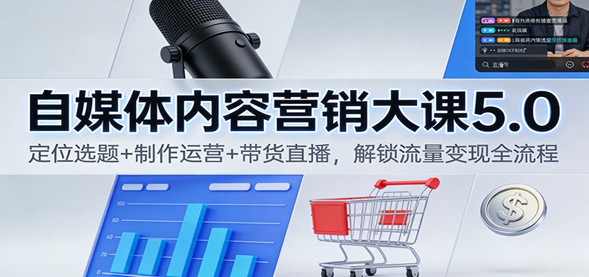 自媒体内容营销大课5.0:定位选题+制作运营+带货直播,解锁流量变现全流程-资源宝库