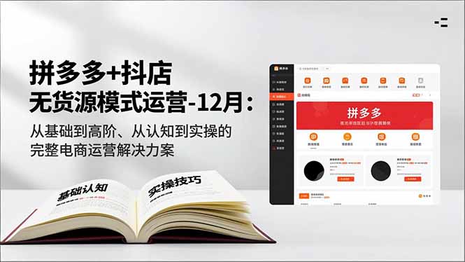 拼多多+抖店无货源模式运营-12月：从基础到高阶、从认知到实操的完整电商运营解决方案-资源宝库