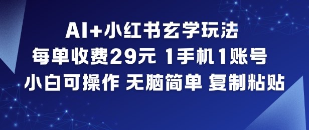 AI+小红书玄学玩法，每单收费29米，1手机1账号，小白可操作，无脑简单复制粘贴-资源宝库