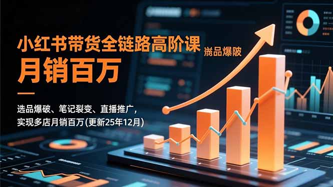 小红书带货全链路高阶课，选品爆破、笔记裂变、直播推广，实现多店月销百万(更新25年12月-资源宝库
