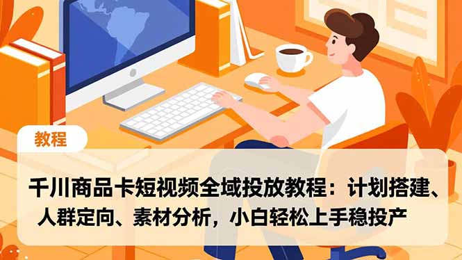 千川商品卡短视频全域投放教程:计划搭建、人群定向、素材分析,小白轻松上手稳投产-资源宝库