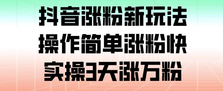 抖音涨粉新玩法，操作简单涨粉快，实操3天涨万粉-资源宝库