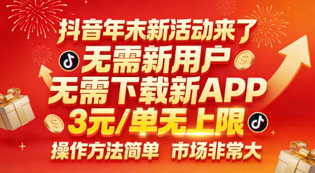 抖音年末新活动来了,无需新用户,无需下载新APP,3米每单无上限,操作方法简单,市场非常大-资源宝库
