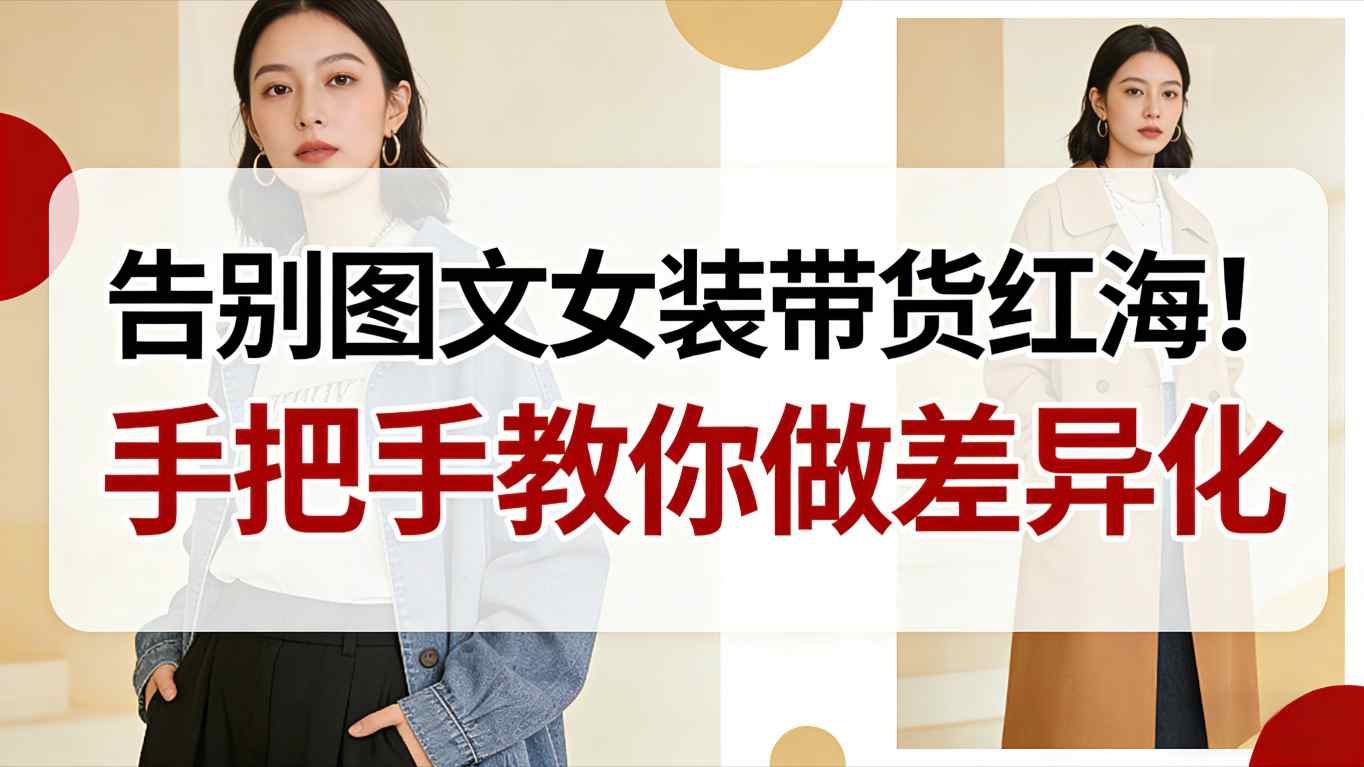 告别图文女装带货红海!手把手教你做差异化,新手也能弯道超车-资源宝库