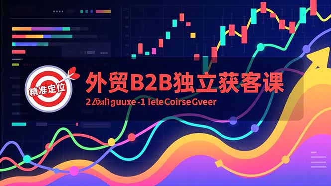 外贸B2B独立获客课,Facebook主页搭建、消息互动广告、精准定位,打造高询盘系统-资源宝库