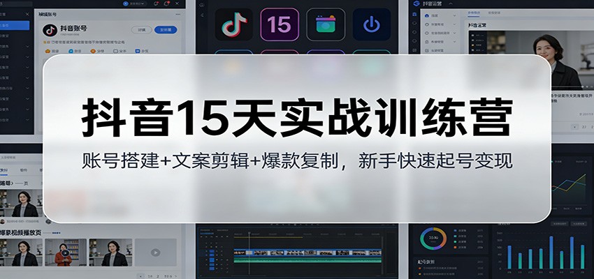 抖音15天实战训练营:账号搭建+文案剪辑+爆款复制,新手快速起号变现-资源宝库