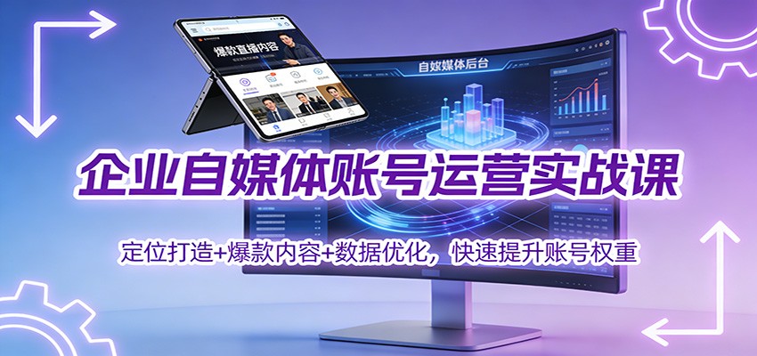 企业自媒体账号运营实战课：定位打造+ 爆款内容+数据优化，快速提升账号权重-资源宝库