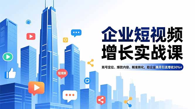 企业短视频增长实战课,账号定位、爆款内容、精准转化,助企业单月引流增收30%+-资源宝库