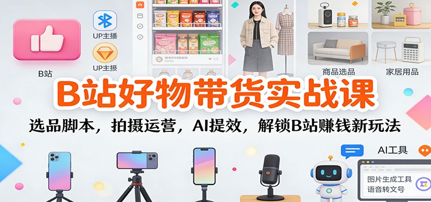 B站好物带货实战课:选品脚本,拍摄运营,AI提效,解锁B站赚钱新玩法-资源宝库