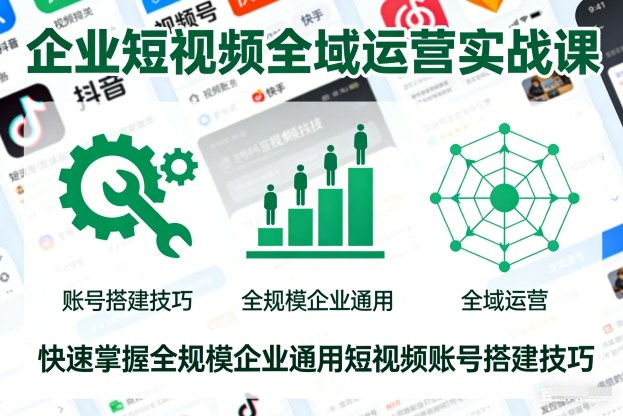 企业短视频全域运营实战课,快速掌握全规模企业通用短视频账号搭建技巧-资源宝库