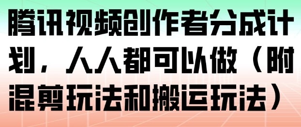 腾讯视频创作者分成计划,人人都可以做(附混剪玩法和搬运玩法)-资源宝库