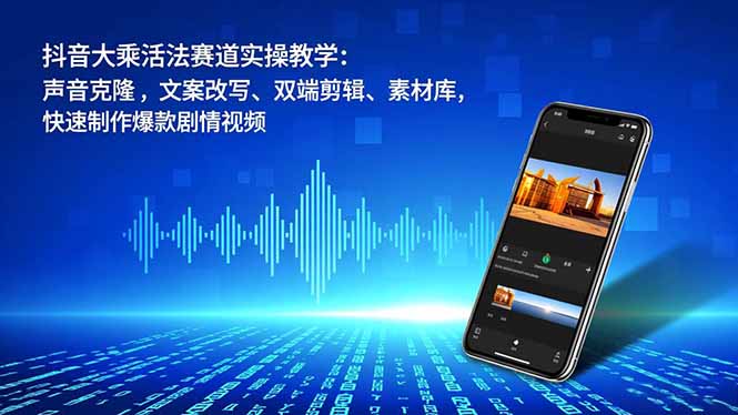 抖音大乘活法赛道实操教学：声音克隆，文案改写、双端剪辑、素材库，快速制作爆款剧情视频-资源宝库
