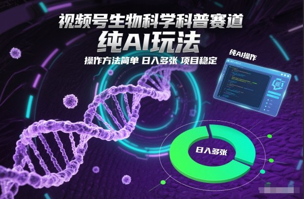 视频号生物科学科普赛道，纯AI玩法，操作方法简单，日入多张，项目稳定-资源宝库