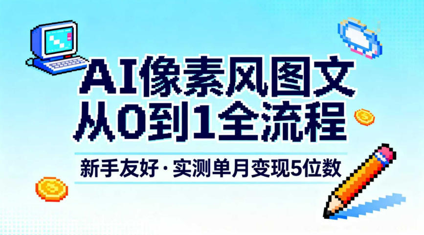 AI像素风图文从0到1全流程,新手友好,实测单月变现5位数-资源宝库